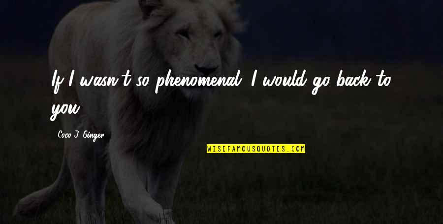 Life And Love And Moving On Quotes By Coco J. Ginger: If I wasn't so phenomenal. I would go