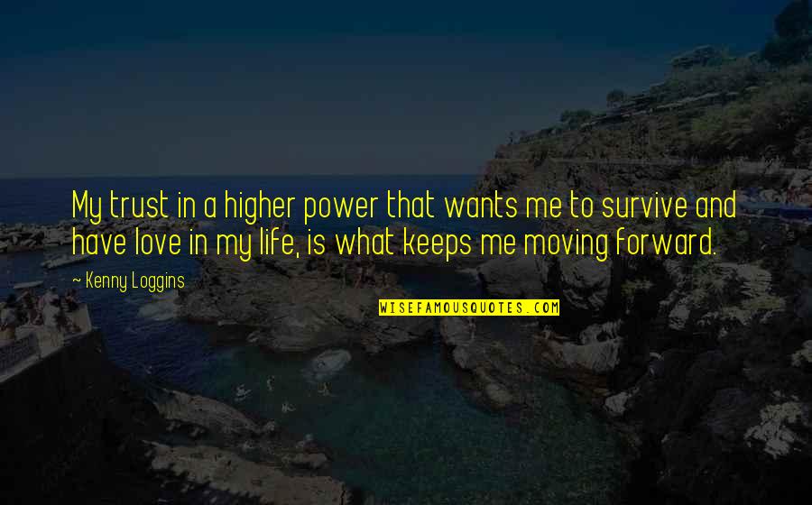 Life And Love And Moving Quotes By Kenny Loggins: My trust in a higher power that wants