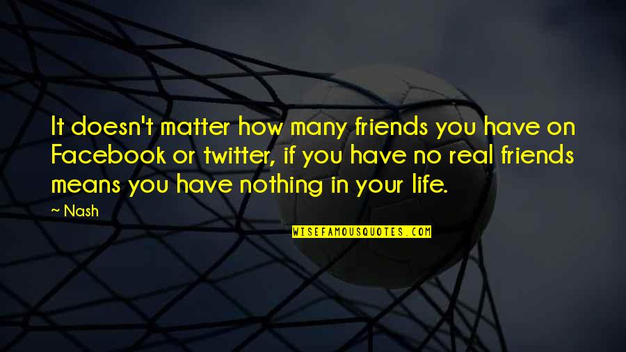 Life And Love For Facebook Quotes By Nash: It doesn't matter how many friends you have