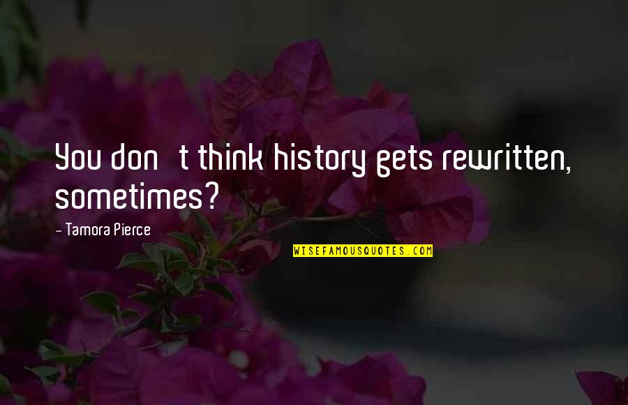 Life And Love Images Quotes By Tamora Pierce: You don't think history gets rewritten, sometimes?