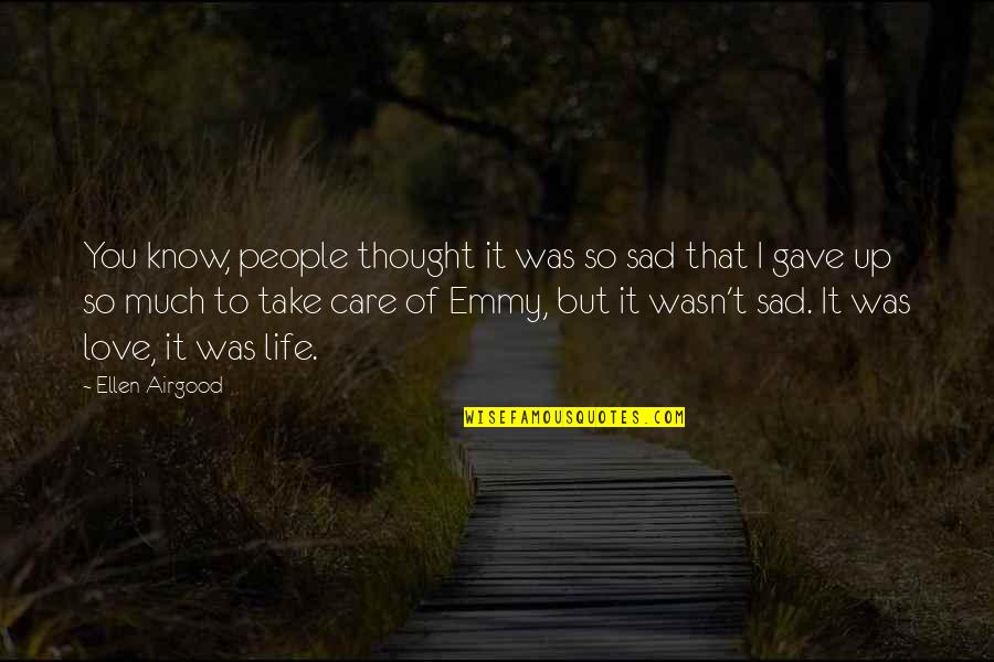 Life And Love Sad Quotes By Ellen Airgood: You know, people thought it was so sad