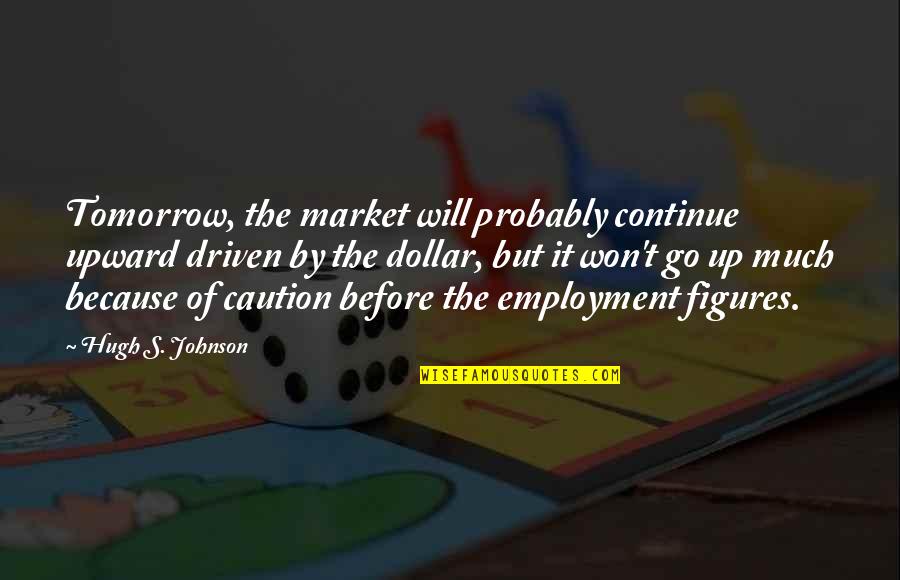 Life And Love Search Quotes By Hugh S. Johnson: Tomorrow, the market will probably continue upward driven