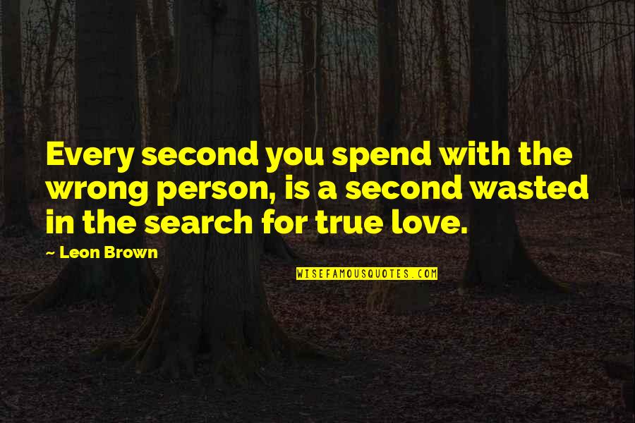 Life And Love Search Quotes By Leon Brown: Every second you spend with the wrong person, Life And Love Search Quotes By Leon Brown: Every second you spend with the wrong person,