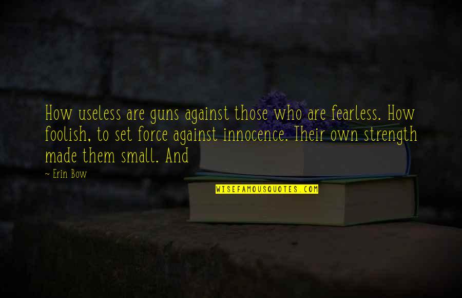 Life And Love William Shakespeare Quotes By Erin Bow: How useless are guns against those who are