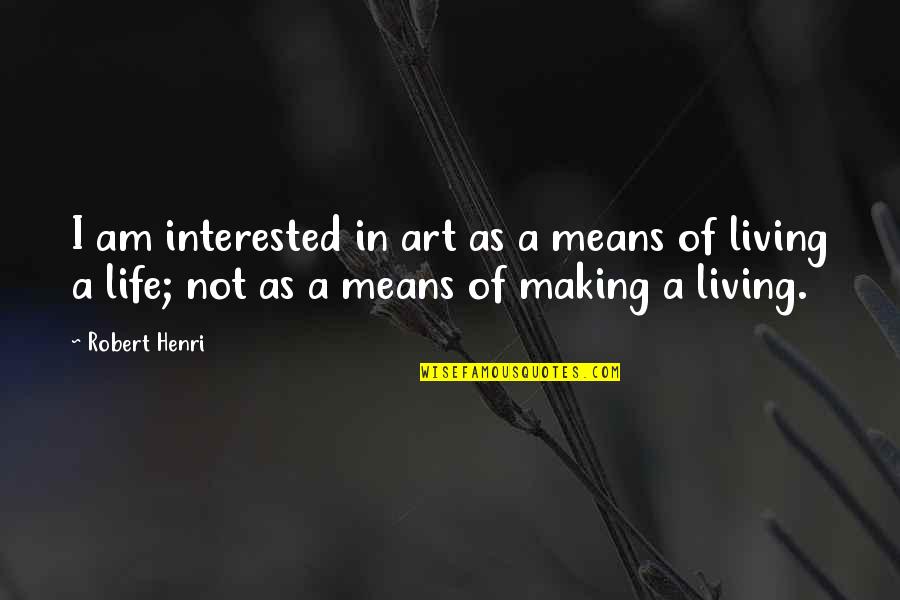Life And Making A Living Quotes By Robert Henri: I am interested in art as a means Life And Making A Living Quotes By Robert Henri: I am interested in art as a means