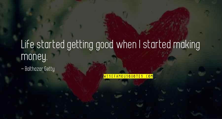 Life And Making Money Quotes By Balthazar Getty: Life started getting good when I started making Life And Making Money Quotes By Balthazar Getty: Life started getting good when I started making