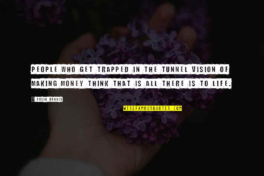 Life And Making Money Quotes By Felix Dennis: People who get trapped in the tunnel vision Life And Making Money Quotes By Felix Dennis: People who get trapped in the tunnel vision