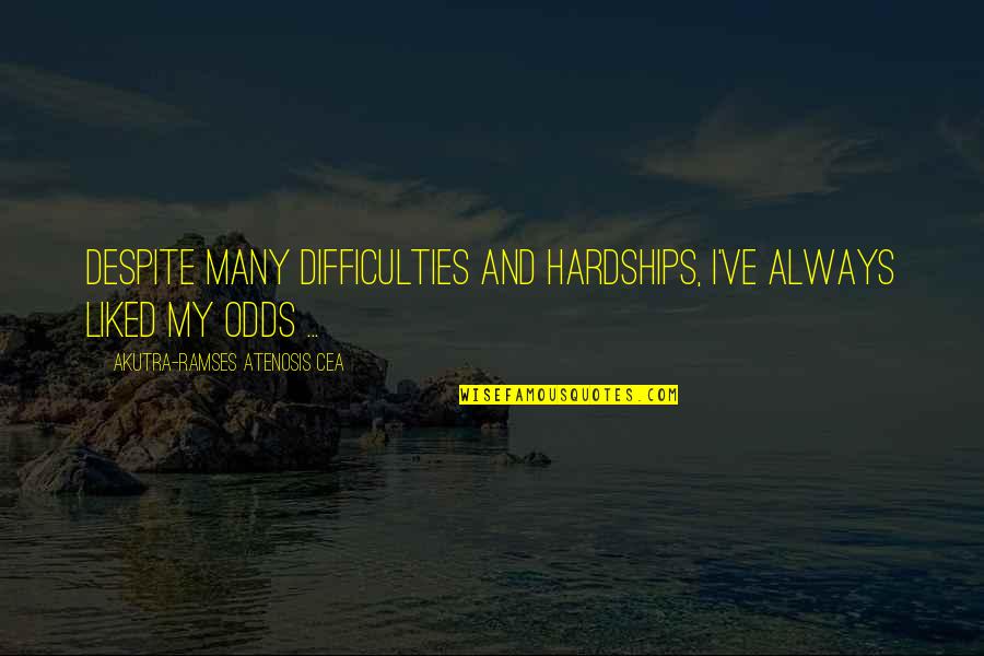 Life And Materialism Quotes By Akutra-Ramses Atenosis Cea: Despite many difficulties and hardships, I've always liked Life And Materialism Quotes By Akutra-Ramses Atenosis Cea: Despite many difficulties and hardships, I've always liked