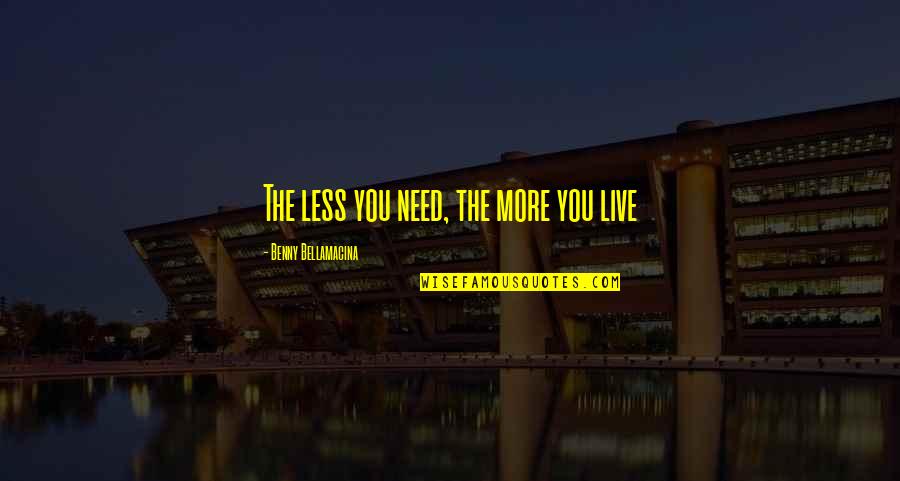Life And Materialism Quotes By Benny Bellamacina: The less you need, the more you live Life And Materialism Quotes By Benny Bellamacina: The less you need, the more you live