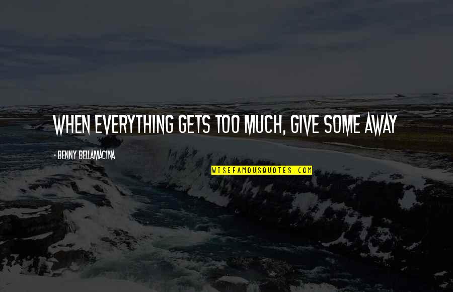 Life And Materialism Quotes By Benny Bellamacina: When everything gets too much, give some away