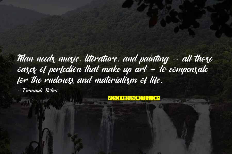 Life And Materialism Quotes By Fernando Botero: Man needs music, literature, and painting - all Life And Materialism Quotes By Fernando Botero: Man needs music, literature, and painting - all