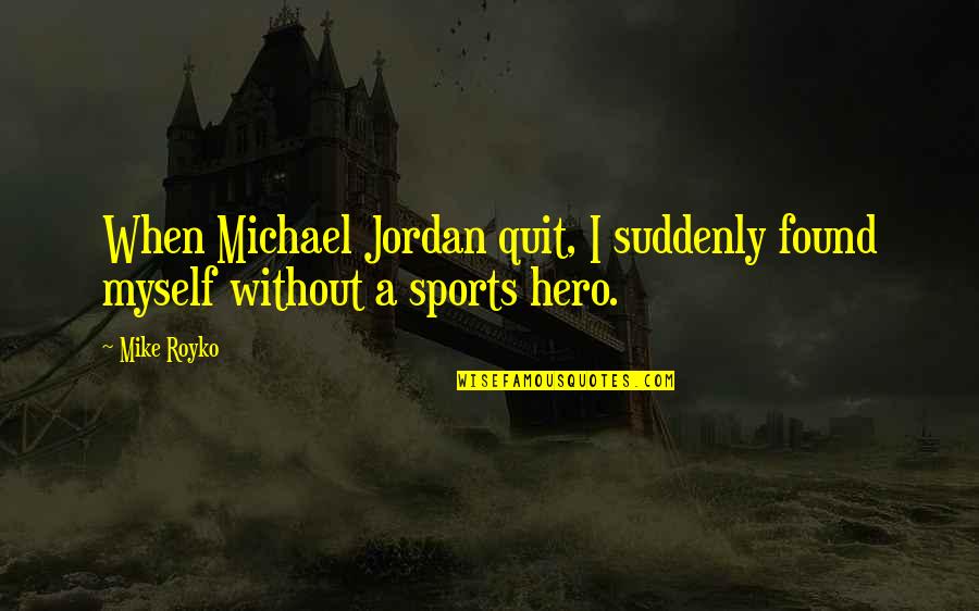 Life And Materialism Quotes By Mike Royko: When Michael Jordan quit, I suddenly found myself