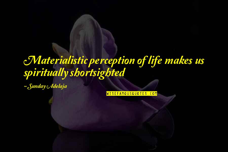 Life And Materialism Quotes By Sunday Adelaja: Materialistic perception of life makes us spiritually shortsighted Life And Materialism Quotes By Sunday Adelaja: Materialistic perception of life makes us spiritually shortsighted
