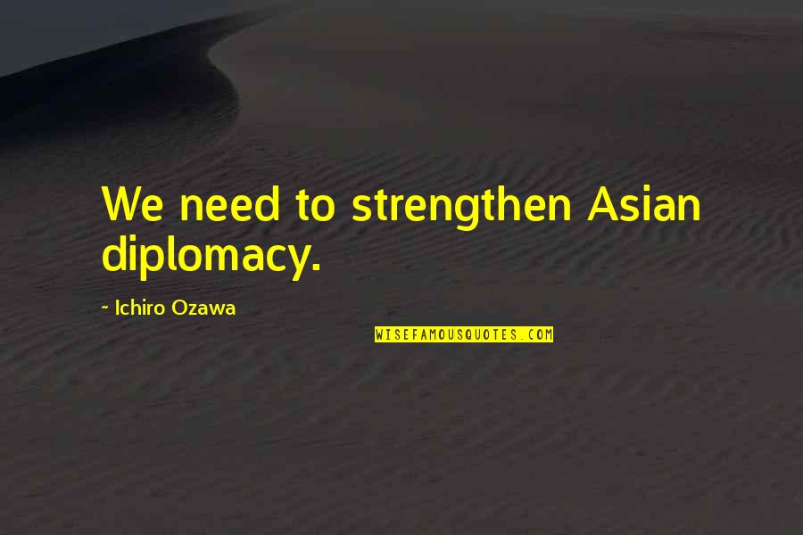 Life And Maze Quotes By Ichiro Ozawa: We need to strengthen Asian diplomacy.