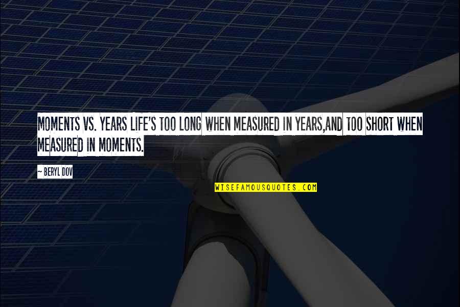 Life And Measured Quotes By Beryl Dov: Moments vs. Years Life's too long when measured Life And Measured Quotes By Beryl Dov: Moments vs. Years Life's too long when measured