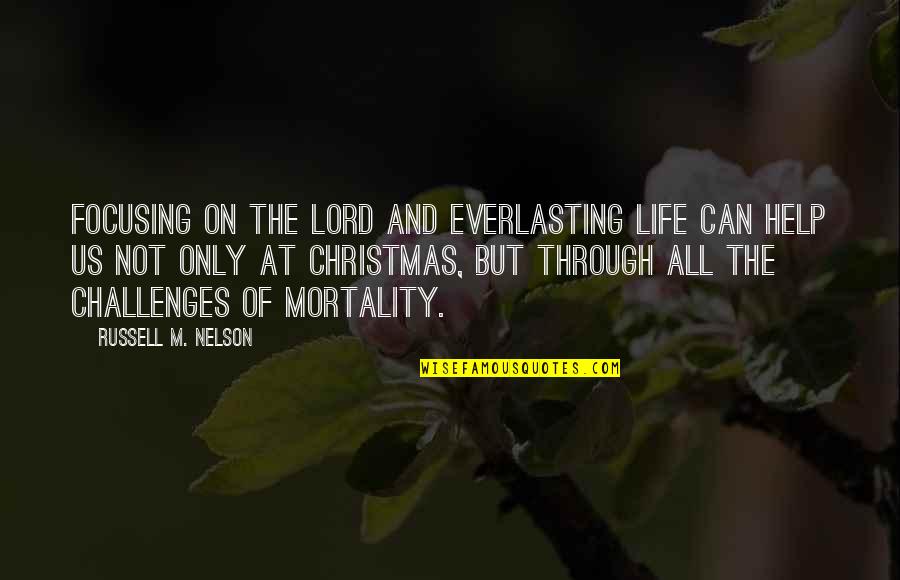 Life And Mortality Quotes By Russell M. Nelson: Focusing on the Lord and everlasting life can