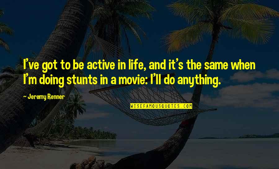 Life And Movie Quotes By Jeremy Renner: I've got to be active in life, and