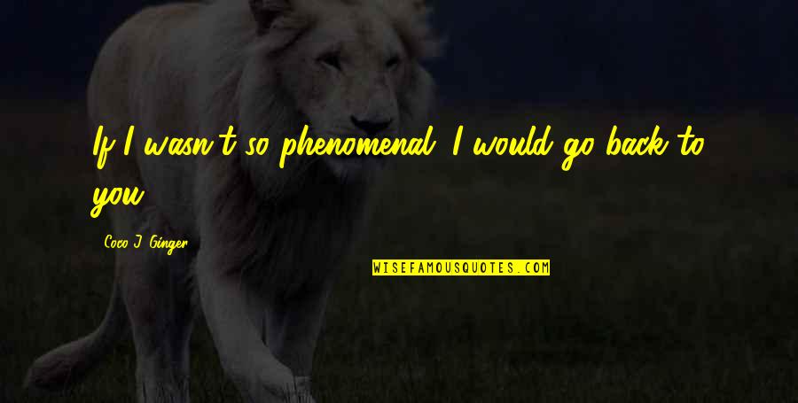 Life And Moving On Forward Quotes By Coco J. Ginger: If I wasn't so phenomenal. I would go