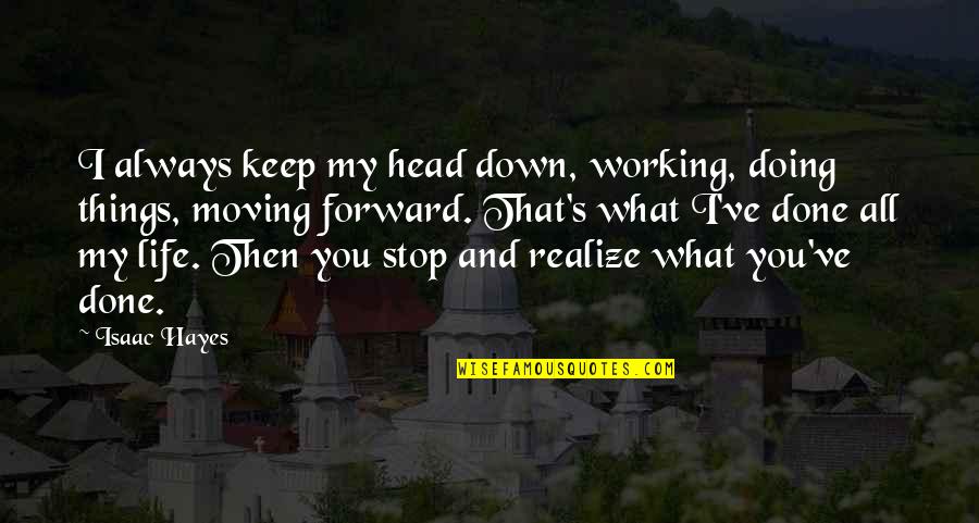 Life And Moving On Forward Quotes By Isaac Hayes: I always keep my head down, working, doing