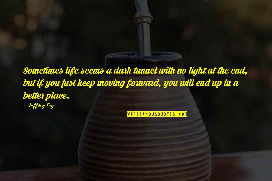 Life And Moving On Forward Quotes By Jeffrey Fry: Sometimes life seems a dark tunnel with no