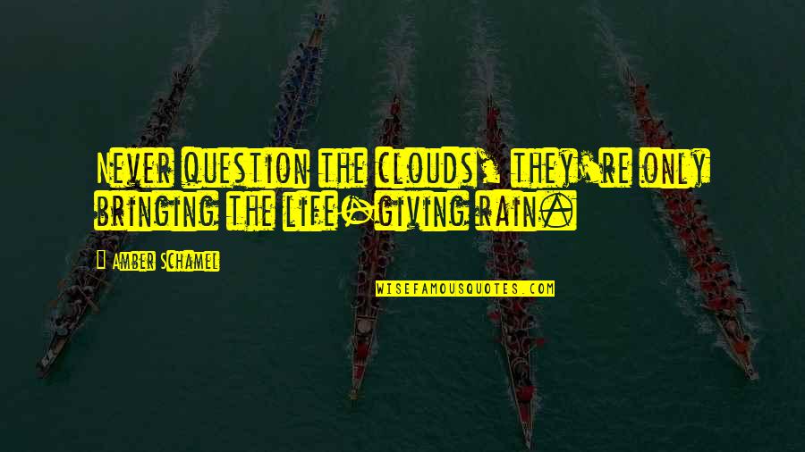 Life And Not Giving Up Quotes By Amber Schamel: Never question the clouds, they're only bringing the