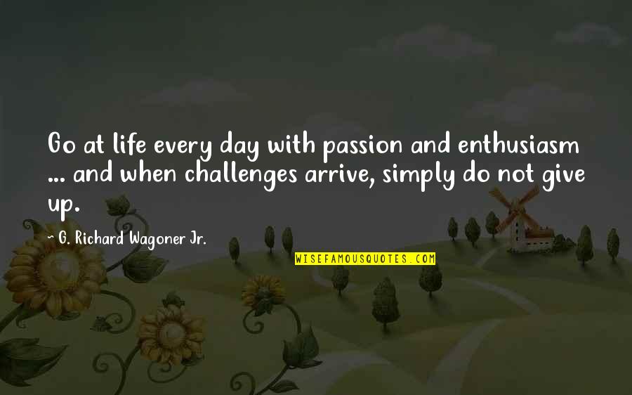 Life And Not Giving Up Quotes By G. Richard Wagoner Jr.: Go at life every day with passion and
