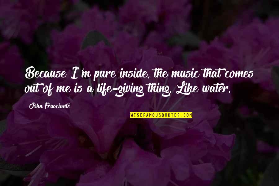 Life And Not Giving Up Quotes By John Frusciante: Because I'm pure inside, the music that comes