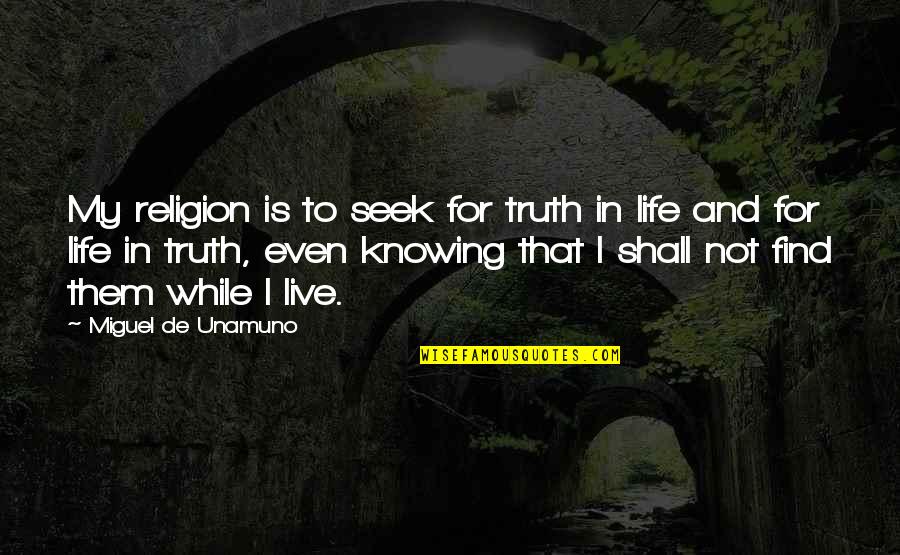 Life And Not Knowing Quotes By Miguel De Unamuno: My religion is to seek for truth in