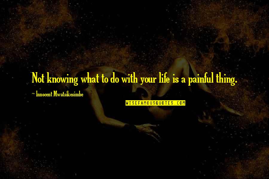 Life And Not Knowing What To Do Quotes By Innocent Mwatsikesimbe: Not knowing what to do with your life