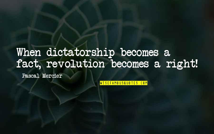 Life And Not Knowing What To Do Quotes By Pascal Mercier: When dictatorship becomes a fact, revolution becomes a