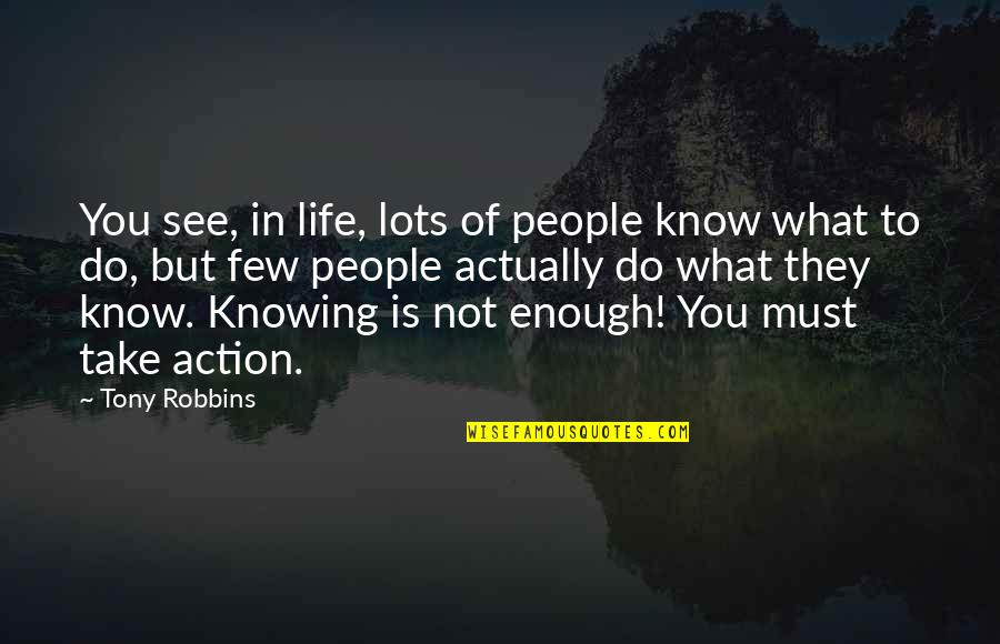 Life And Not Knowing What To Do Quotes By Tony Robbins: You see, in life, lots of people know