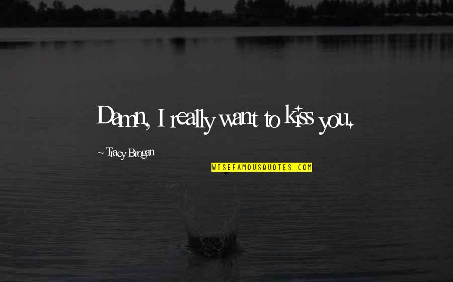 Life And Not Knowing What To Do Quotes By Tracy Brogan: Damn, I really want to kiss you.