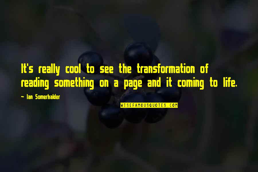 Life And Pages Quotes By Ian Somerhalder: It's really cool to see the transformation of Life And Pages Quotes By Ian Somerhalder: It's really cool to see the transformation of