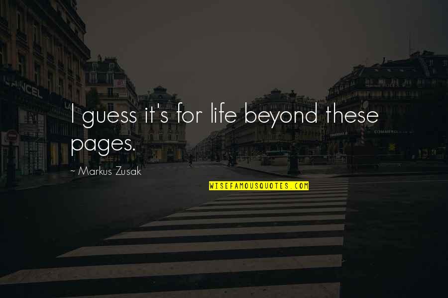 Life And Pages Quotes By Markus Zusak: I guess it's for life beyond these pages.