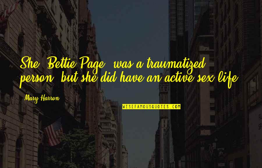 Life And Pages Quotes By Mary Harron: She [Bettie Page] was a traumatized person, but