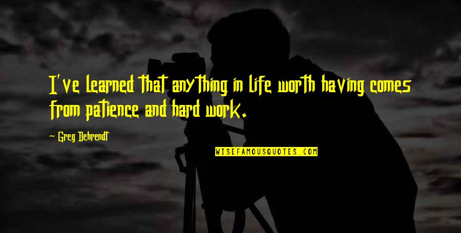 Life And Patience Quotes By Greg Behrendt: I've learned that anything in life worth having