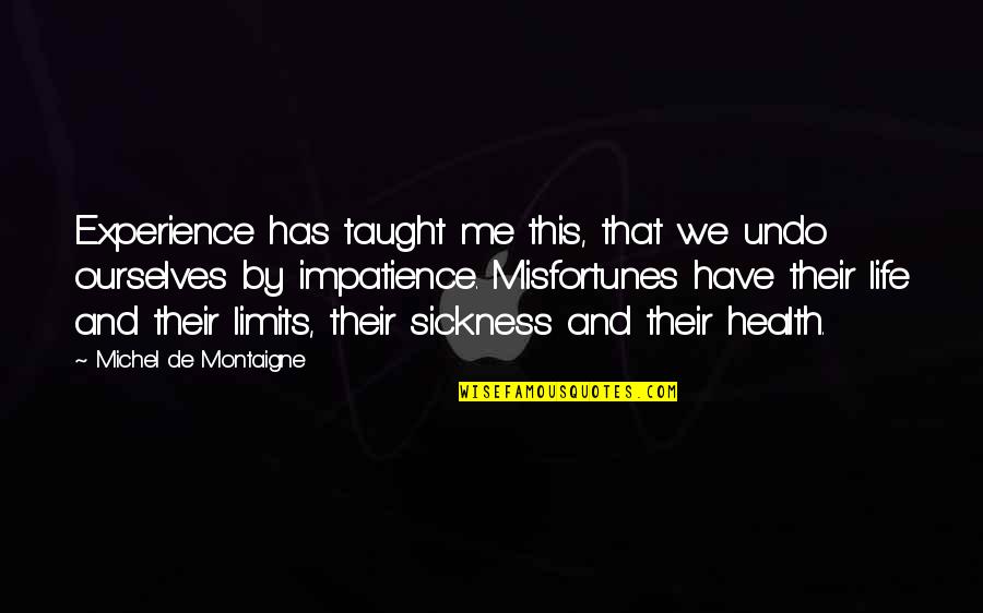 Life And Patience Quotes By Michel De Montaigne: Experience has taught me this, that we undo