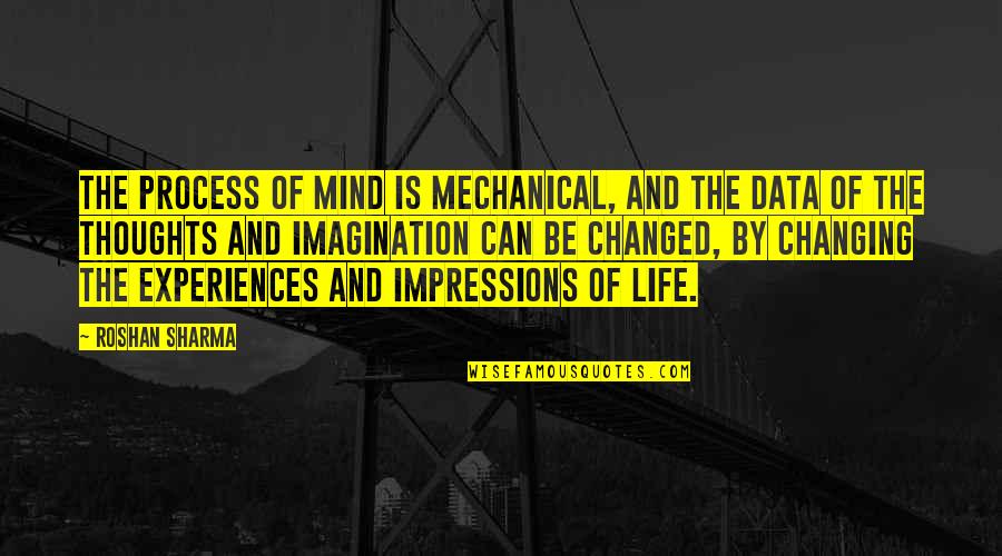 Life And People Changing Quotes By Roshan Sharma: The process of mind is mechanical, and the