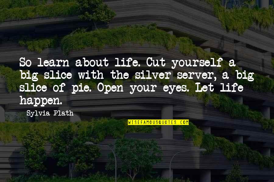 Life And Pie Quotes By Sylvia Plath: So learn about life. Cut yourself a big