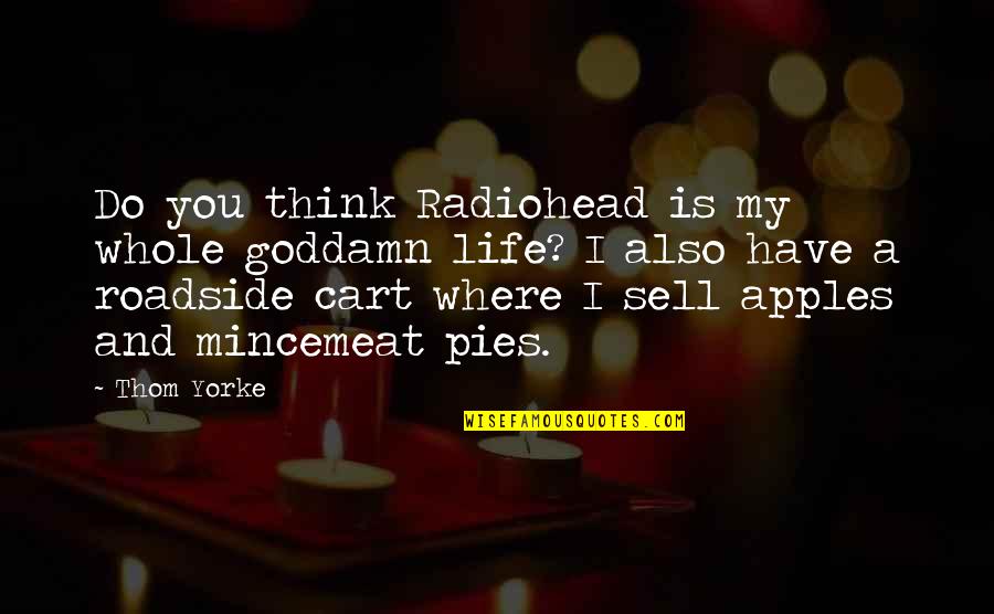 Life And Pie Quotes By Thom Yorke: Do you think Radiohead is my whole goddamn