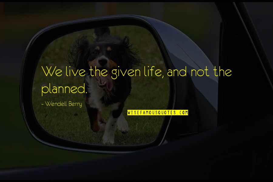 Life And Planned Quotes By Wendell Berry: We live the given life, and not the