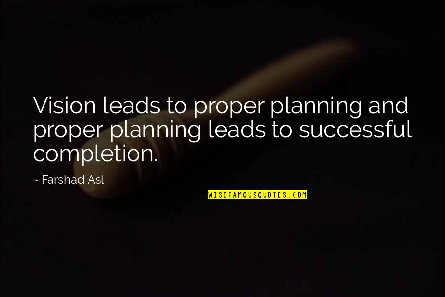 Life And Planning Quotes By Farshad Asl: Vision leads to proper planning and proper planning