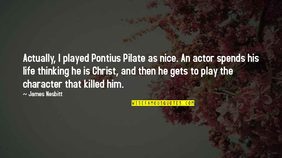 Life And Play Quotes By James Nesbitt: Actually, I played Pontius Pilate as nice. An