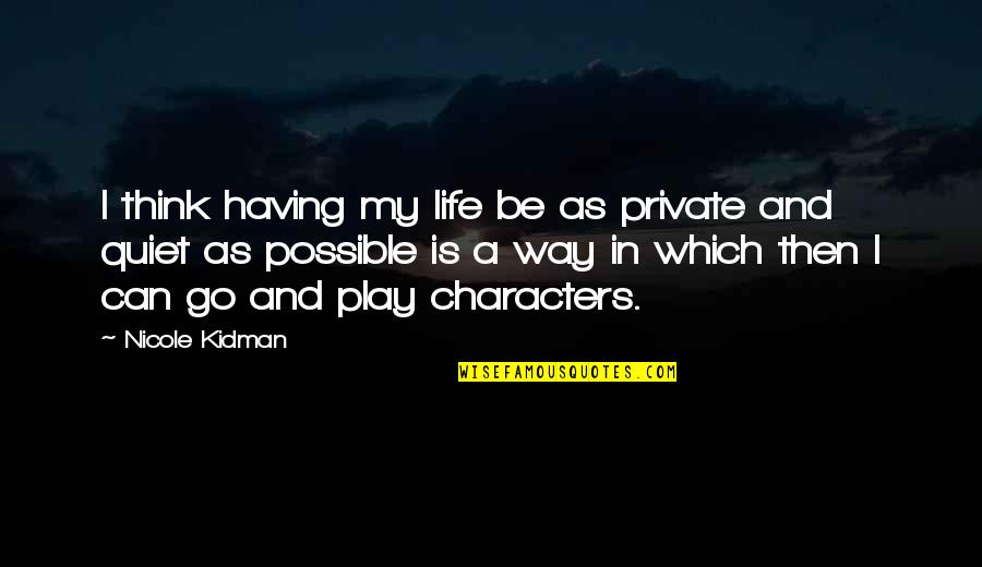 Life And Play Quotes By Nicole Kidman: I think having my life be as private