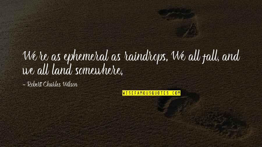 Life And Raindrops Quotes By Robert Charles Wilson: We're as ephemeral as raindrops. We all fall, Life And Raindrops Quotes By Robert Charles Wilson: We're as ephemeral as raindrops. We all fall,