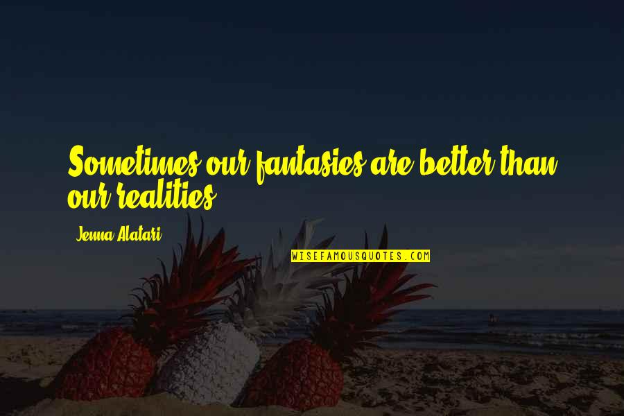 Life And Realities Quotes By Jenna Alatari: Sometimes our fantasies are better than our realities. Life And Realities Quotes By Jenna Alatari: Sometimes our fantasies are better than our realities.