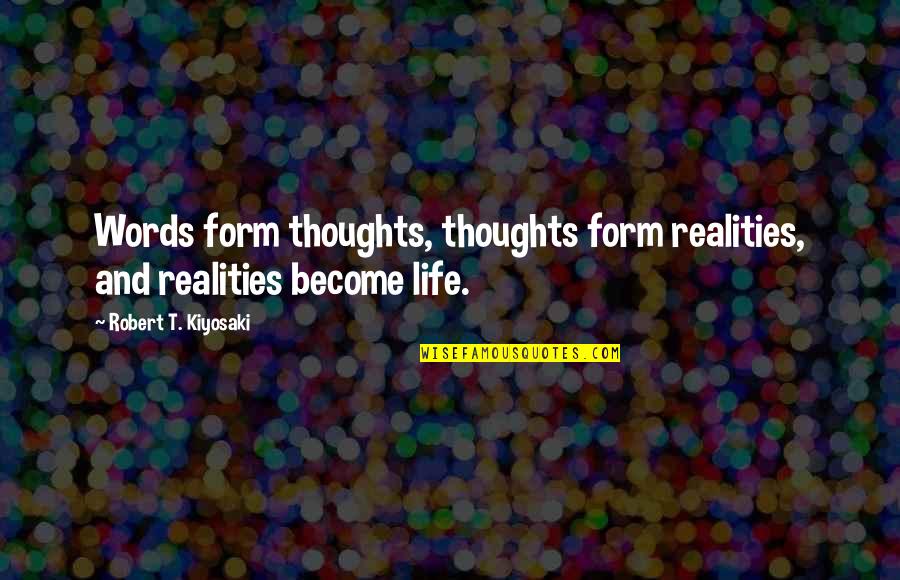 Life And Realities Quotes By Robert T. Kiyosaki: Words form thoughts, thoughts form realities, and realities Life And Realities Quotes By Robert T. Kiyosaki: Words form thoughts, thoughts form realities, and realities
