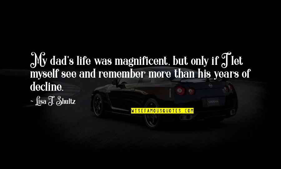 Life And Remembering Quotes By Lisa J. Shultz: My dad's life was magnificent, but only if
