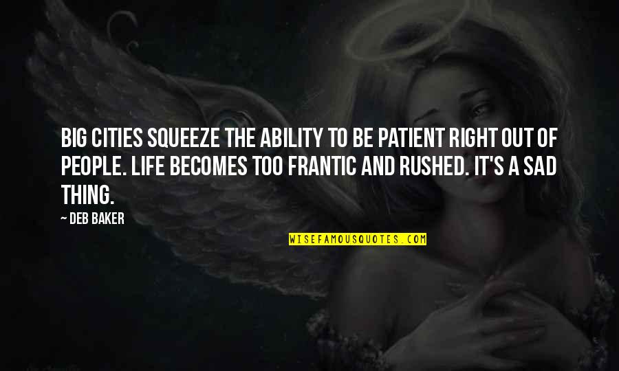 Life And Sad Quotes By Deb Baker: Big cities squeeze the ability to be patient Life And Sad Quotes By Deb Baker: Big cities squeeze the ability to be patient