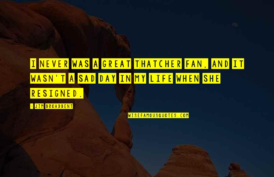Life And Sad Quotes By Jim Broadbent: I never was a great Thatcher fan, and Life And Sad Quotes By Jim Broadbent: I never was a great Thatcher fan, and